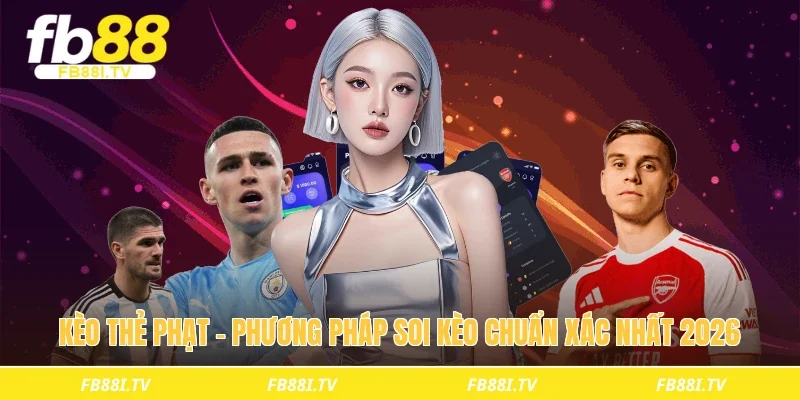 Kèo thẻ phạt - Phương pháp soi kèo chuẩn xác nhất 2026