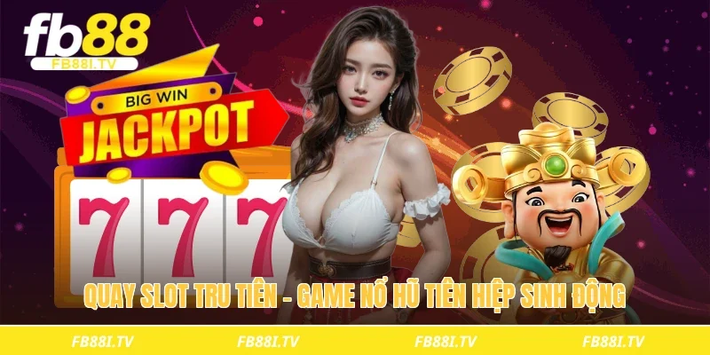 Quay slot tru tiên – Game nổ hũ tiên hiệp sinh động